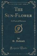 The Sun-Flower: Or Poetical Blossoms (Classic Reprint)