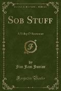 Sob Stuff: A Volley O' Sentiment (Classic Reprint)