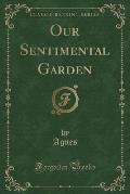 Our Sentimental Garden (Classic Reprint)