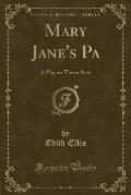 Mary Jane's Pa: A Play in Three Acts (Classic Reprint)