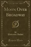 Moon Over Broadway (Classic Reprint)