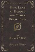 King Lear at Hordle and Other Rural Plays (Classic Reprint)