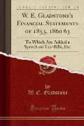 W. E. Gladstone's Financial Statements of 1853, 1860 63: To Which Are Added a Speech on Tax-Bills, Etc (Classic Reprint)