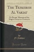 The Tezkereh Al Vakiat: Or Private Memoirs of the Moghul Emperor Humayun (Classic Reprint)