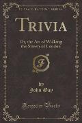 Trivia: Or, the Art of Walking the Streets of London (Classic Reprint)
