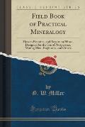 Field Book of Practical Mineralogy: How to Examine, and Report on Mines, Designed for the Use of Prospectors, Mining Men, Engineers, and Others (Class