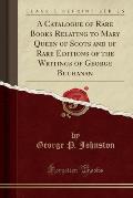 A Catalogue of Rare Books Relating to Mary Queen of Scots and of Rare Editions of the Writings of George Buchanan (Classic Reprint)