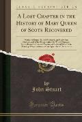 A   Lost Chapter in the History of Mary Queen of Scots Recovered: Notices of James, Earl of Bothwell, and Lady Jane Gordon, and of the Dispensation fo