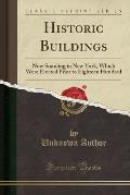 Historic Buildings: Now Standing in New York, Which Were Erected Prior to Eighteen Hundred (Classic Reprint)