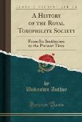 A History of the Royal Toxophilite Society: From Its Institution to the Present Time (Classic Reprint)