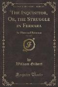 The Inquisitor, Or, the Struggle in Ferrara, Vol. 3 of 3: An Historical Romance (Classic Reprint)