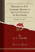 Message of F. C. Latrobe, Mayor, to the City Council of Baltimore: October 1st, 1877 (Classic Reprint)