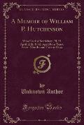 A Memoir of William P. Hutchinson: Who Died at Bethlehem, N. H. April 12th, 1832, Aged Four Years, Seven Months and Twenty Days (Classic Reprint)