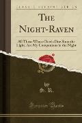 The Night-Raven: All Those Whose Deeds Doe Shun the Light, Are My Companions in the Night (Classic Reprint)