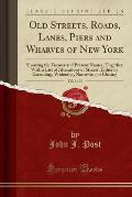 Old Streets, Roads, Lanes, Piers and Wharves of New York, Vol. 1 of 3: Showing the Former and Present Names; Together with a List of Alterations of St