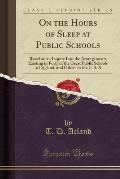 On the Hours of Sleep at Public Schools: Based on an Inquiry Into the Arrangements Existing in Forty of the Great Public Schools in England, and Other