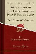 Organization of the Trustees of the John F. Slater Fund: For the Education of Freedmen, 1882 (Classic Reprint)