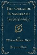 The Orlando Innamorato: Translated Into Prose from the Italian of Francesco Berni and Interspersed with Extracts in the Same Stanza as the Ori