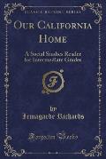 Our California Home: A Social Studies Reader for Intermediate Grades (Classic Reprint)