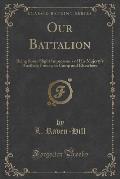 Our Battalion: Being Some Slight Impressions of His Majesty's Auxiliary Forces, in Camp and Elsewhere (Classic Reprint)