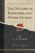 The Outlaws of Kathiawar, and Other Studies (Classic Reprint)