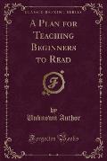 A Plan for Teaching Beginners to Read (Classic Reprint)