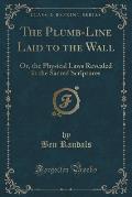 The Plumb-Line Laid to the Wall: Or, the Physical Laws Revealed in the Sacred Scriptures (Classic Reprint)