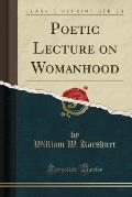 Poetic Lecture on Womanhood (Classic Reprint)