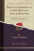 Practical Experience in the Wine and Liquor Business: Published as Manuscript (Classic Reprint)
