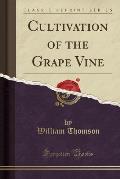 Cultivation of the Grape Vine (Classic Reprint)