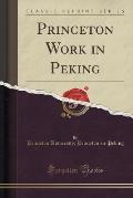 Princeton Work in Peking (Classic Reprint)