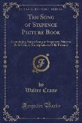 Teh Song of Sixpence Picture Book: Containing, Sing a Song of Sixpence; Princess Belle Etoile; An Alphabet of Old Friends (Classic Reprint)