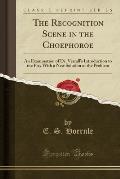 The Recognition Scene in the Choephoroe: An Examination of Dr. Verrall's Introduction to the Play with a New Solution of the Problem (Classic Reprint)
