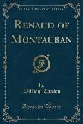Renaud of Montauban (Classic Reprint)