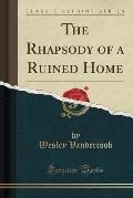 The Rhapsody of a Ruined Home (Classic Reprint)