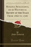 Roscius Anglicanus, or an Historical Review of the Stage from 1660 to 1706 (Classic Reprint)