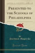 Presented to the Schools of Philadelphia (Classic Reprint)