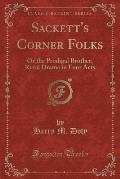 Sackett's Corner Folks: Or the Prodigal Brother; Rural Drama in Four Acts (Classic Reprint)