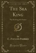 The Sea King: The Building of a Nation (Classic Reprint)