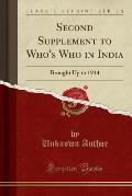 Second Supplement to Who's Who in India: Brought Up to 1914 (Classic Reprint)