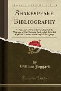 Shakespeare Bibliography: A Dictionary of Every Known Issue of the Writings of Our National Poet and of Recorded Opinion Thereon in the English