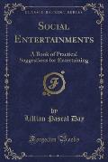 Social Entertainments: A Book of Practical Suggestions for Entertaining (Classic Reprint)