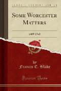 Some Worcester Matters: 1689 1743 (Classic Reprint)