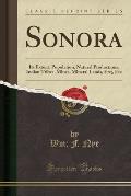 Sonora: Its Extent, Population, Natural Productions, Indian Tribes, Mines, Mineral Lands, Etc;, Etc (Classic Reprint)