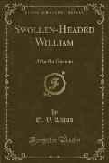 Swollen-Headed William: After the German (Classic Reprint)