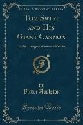 Tom Swift and His Giant Cannon: Or the Longest Shots on Record (Classic Reprint)