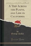 A Trip Across the Plains, and Life in California (Classic Reprint)