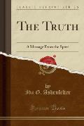 The Truth: A Message from the Spirit (Classic Reprint)