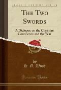 The Two Swords: A Dialogue on the Christian Conscience and the War (Classic Reprint)