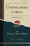 Unpublished Lyrics: And Other Verse (Classic Reprint)